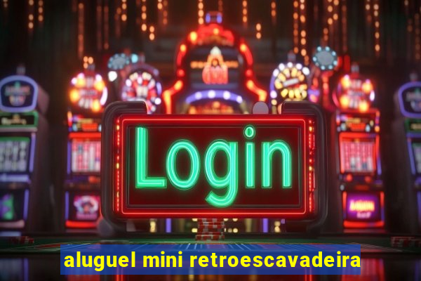 aluguel mini retroescavadeira